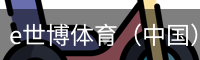e世博体育（中国）官方网站 - 手机版登录入口